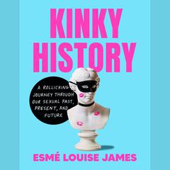 Kinky History: A Rollicking Journey through Our Sexual Past, Present, and Future Audiobook, by Esmé Louise James