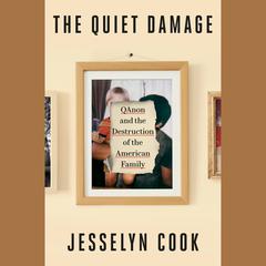 The Quiet Damage: QAnon and the Destruction of the American Family Audiobook, by Jesselyn Cook
