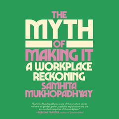 The Myth of Making It: A Workplace Reckoning Audiobook, by Samhita Mukhopadhyay