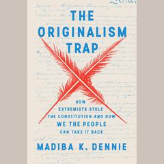 The Originalism Trap: How Extremists Stole the Constitution and How We the People Can Take It Back Audiobook, by Madiba K. Dennie