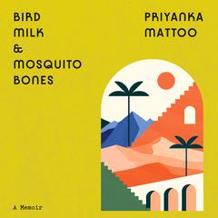 Bird Milk & Mosquito Bones: A Memoir Audiobook, by Priyanka Mattoo