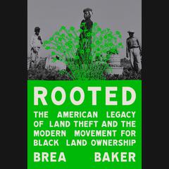 Rooted: The American Legacy of Land Theft and the Modern Movement for Black Land Ownership Audiobook, by Brea Baker