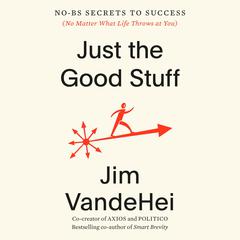Just the Good Stuff: No-BS Secrets to Success (No Matter What Life Throws at You) Audiobook, by Jim VandeHei