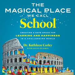 The Magical Place We Call School: Creating a Safe Space for Learning and Happiness in a Challenging World Audiobook, by Dr. Kathleen Corley