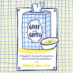 Grief and Grit(s): A Daughters Journey of Love and Loss When the World Was Upside-Down Audiobook, by Marsha Gray Hill