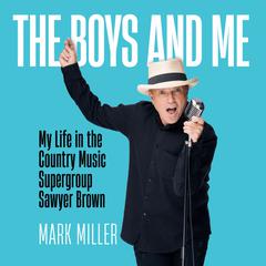 The Boys and Me: My Life in the Country Music Supergroup Sawyer Brown: A Memoir Audiobook, by Mark Miller