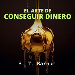 El Arte de Conseguir Dinero Audiobook, by P. T. Barnum