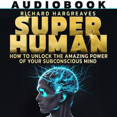 Super Human: How To Unlock The Amazing Power Of Your Subconscious Mind Audiobook, by Richard Hargreaves