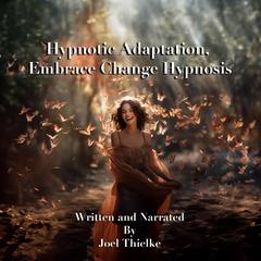 Hypnotic Adaptation, Embrace Change Hypnosis Audiobook, by Joel Thielke