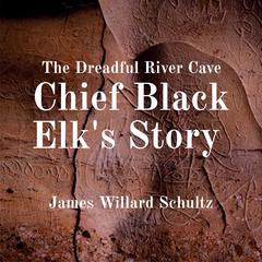 The Dreadful River Cave: Chief Black Elk's Story Audiobook, by James Willard Schultz