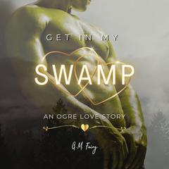 Get In My Swamp: An Ogre Love Story Audiobook, by G.M. Fairy
