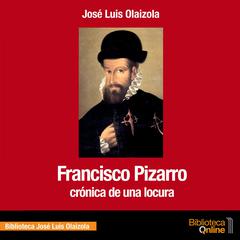Francisco Pizarro. Crónica de una locura Audiobook, by José Luis Olaizola