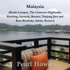 Malaysia (Kuala Lumpur, the Cameron Highlands, Kuching, Sarawak, Borneo, Tanjung Jara and Kota Kinabalu, Sabah, Borneo) Audiobook, by Pearl Howie