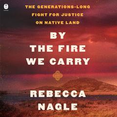 By the Fire We Carry: The Generations-Long Fight for Justice on Native Land Audibook, by Rebecca Nagle