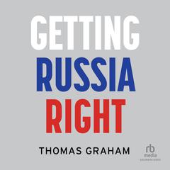 Getting Russia Right: 1st Edition Audiobook, by Thomas Graham