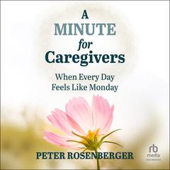 A Minute for Caregivers: When Everyday Feels Like Monday Audiobook, by Peter Rosenberger