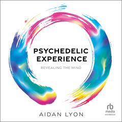 Psychedelic Experience: Revealing the Mind Audiobook, by Aidan Lyon