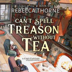 Cant Spell Treason Without Tea Audiobook, by Rebecca Thorne