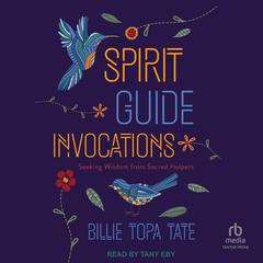 Spirit Guide Invocations: Seeking Wisdom from Sacred Helpers Audiobook, by Billie Topa Tate