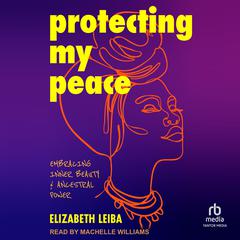 Protecting My Peace: A Black Woman’s Guide to Ancestral Self-Care & Healing Audiobook, by Elizabeth Leiba