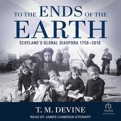 To the Ends of the Earth: Scotland's Global Diaspora 1750-2010 Audiobook, by T.M. Devine