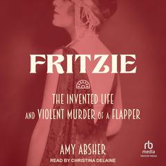 Fritzie: The Invented Life and Violent Murder of a Flapper Audiobook, by Amy Absher