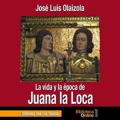 La vida y la época de Juana la Loca Audiobook, by José Luis Olaizola