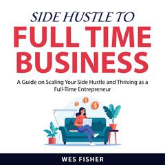 Side Hustle to Full Time Business Audiobook, by Wes Fisher