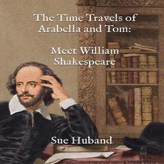 The Time Travels of Arabella and Tom: Meet William Shakespeare Audiobook, by Sue Huband