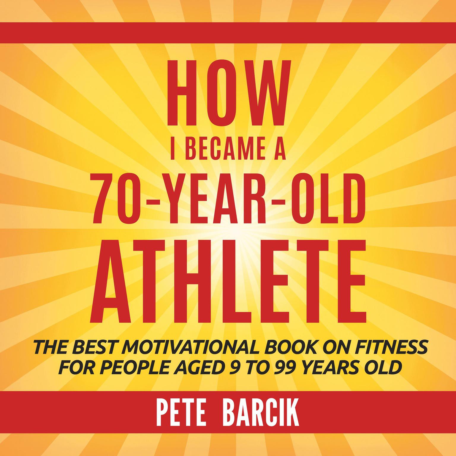 How I Became a 70 yr old Athlete Audiobook, by Pete Barciik