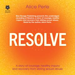 Resolve: A Story of Courage, Healthy Inquiry and Recovery from Sibling Sexual Abuse Audiobook, by Alice Perle
