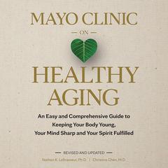 Mayo Clinic on Healthy Aging: An Easy and Comprehensive Guide to Keeping Your Body Young, Your Mind Sharp and Your Spirit Fulfilled (2nd Edition) Audiobook, by Christina Chen