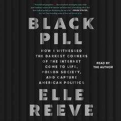 Black Pill: How I Witnessed the Darkest Corners of the Internet Come to Life, Poison Society, and Capture American Politics Audiobook, by Elle Reeve