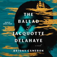 The Ballad of Jacquotte Delahaye: A Novel Audiobook, by Briony Cameron