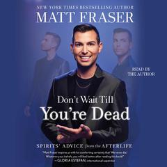Dont Wait Till Youre Dead: Spirits Advice from the Afterlife Audiobook, by Matt Fraser