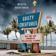 Guilty Creatures: Sex, God, and Murder in Tallahassee, Florida Audiobook, by Mikita Brottman