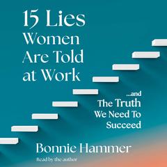 15 Lies Women Are Told at Work: …And the Truth We Need to Succeed Audiobook, by Bonnie Hammer