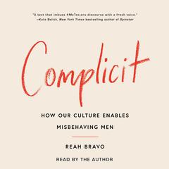 Complicit: How Our Culture Enables Misbehaving Men Audiobook, by Reah Bravo