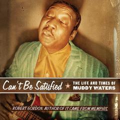 Cant Be Satisfied: The Life and Times of Muddy Waters Audiobook, by Robert Gordon