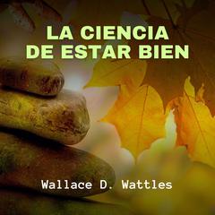 La Ciencia de Estar Bien Audiobook, by Wallace D. Wattles