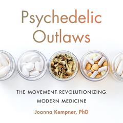 Psychedelic Outlaws: The Movement Revolutionizing Modern Medicine Audiobook, by Joanna Kempner