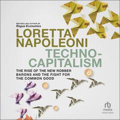 Techno-Capitalism: The Rise of the New Robber Barons and the Fight for the Common Good Audiobook, by Loretta Napoleoni