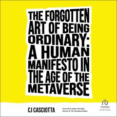 The Forgotten Art of Being Ordinary: A Human Manifesto in the Age of the Metaverse Audiobook, by CJ Casciotta