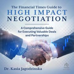 The Financial Times Guide to High Impact Negotiation: A comprehensive guide for executing valuable deals and partnerships Audiobook, by Kasia Jagodzinska