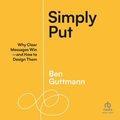 Simply Put: Why Clear Messages Win—and How to Design Them Audiobook, by Ben Guttmann