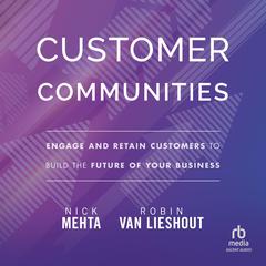 Customer Communities: Engage and Retain Customers to Build the Future of Your Business Audiobook, by Nick  Mehta