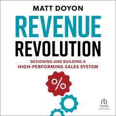 Revenue Revolution: Designing and Building a High-Performing Sales System Audiobook, by Matt Doyon