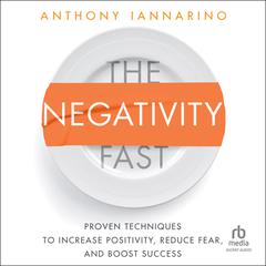 The Negativity Fast: Proven Techniques to Increase Positivity, Reduce Fear, and Boost Success Audiobook, by Anthony Iannarino
