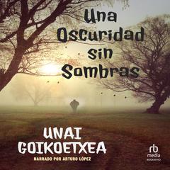 Una oscuridad sin sombras (A Darkness without Shadows) Audiobook, by Unai Goikoetxea