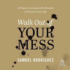 Walk Out of Your Mess: 40 Days to Seeing Gods Miracles at Work in Your Life Audiobook, by Samuel Rodriguez